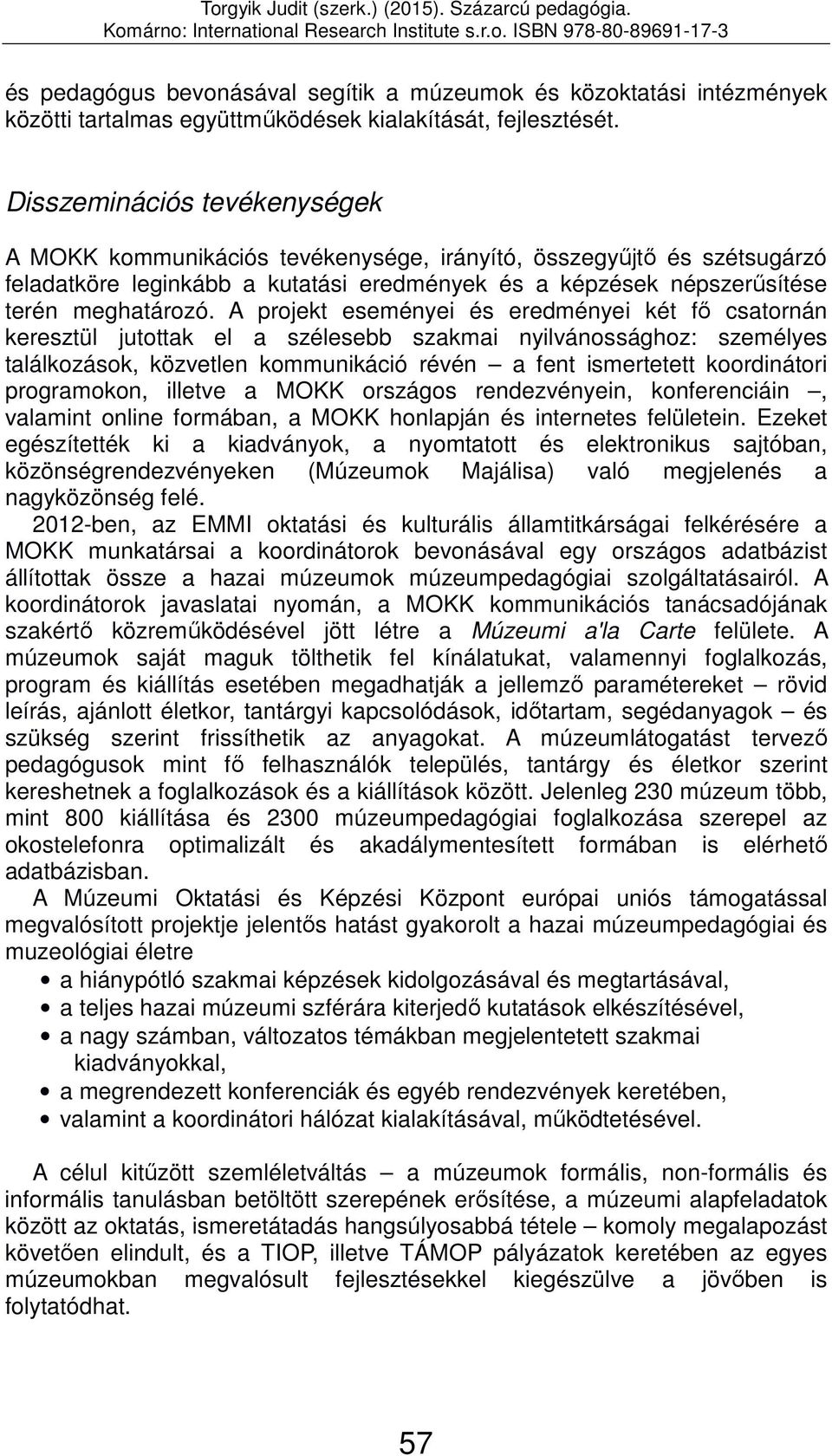 A projekt eseményei és eredményei két fő csatornán keresztül jutottak el a szélesebb szakmai nyilvánossághoz: személyes találkozások, közvetlen kommunikáció révén a fent ismertetett koordinátori