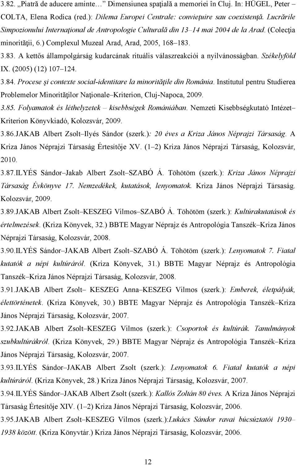 3.83. A kettős állampolgárság kudarcának rituális válaszreakciói a nyilvánosságban. Székelyföld IX. (2005) (12) 107 124. 3.84. Procese şi contexte social-identitare la minorităţile din România.