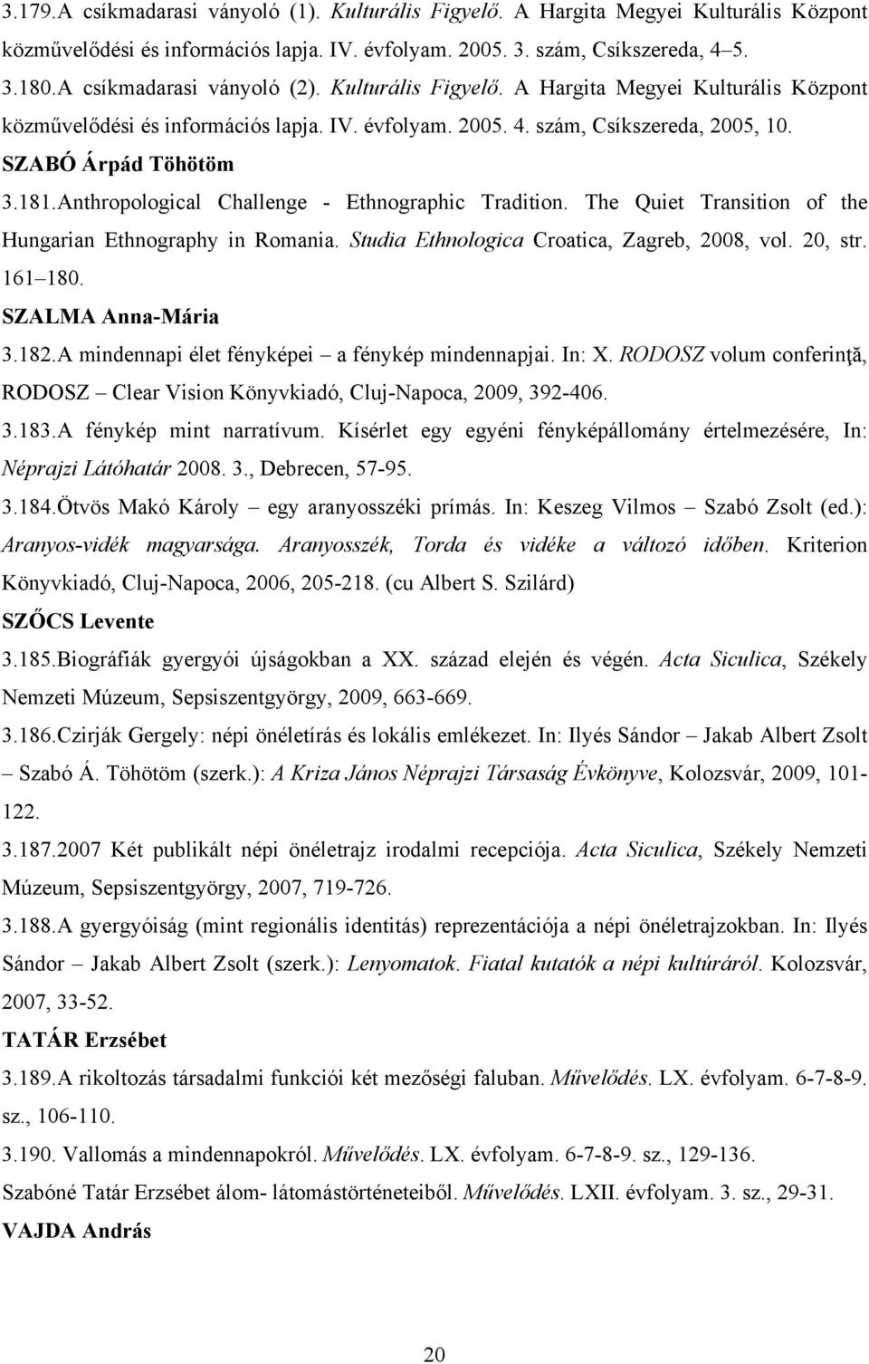 Anthropological Challenge - Ethnographic Tradition. The Quiet Transition of the Hungarian Ethnography in Romania. Studia Ethnologica Croatica, Zagreb, 2008, vol. 20, str. 161 180. SZALMA Anna-Mária 3.