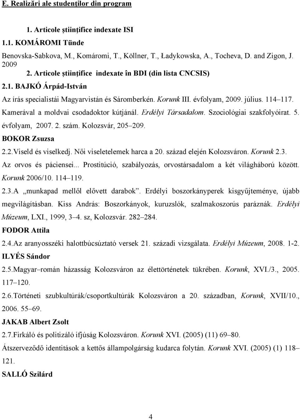 Kamerával a moldvai csodadoktor kútjánál. Erdélyi Társadalom. Szociológiai szakfolyóirat. 5. évfolyam, 2007. 2. szám. Kolozsvár, 205 209. BOKOR Zsuzsa 2.2.Viseld és viselkedj.