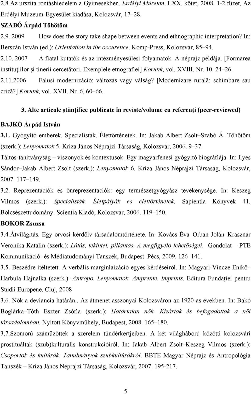 2007 A fiatal kutatók és az intézményesülési folyamatok. A néprajz példája. [Formarea instituţiilor şi tinerii cercetători. Exemplele etnografiei] Korunk, vol. XVIII. Nr. 10. 24 26. 2.11.