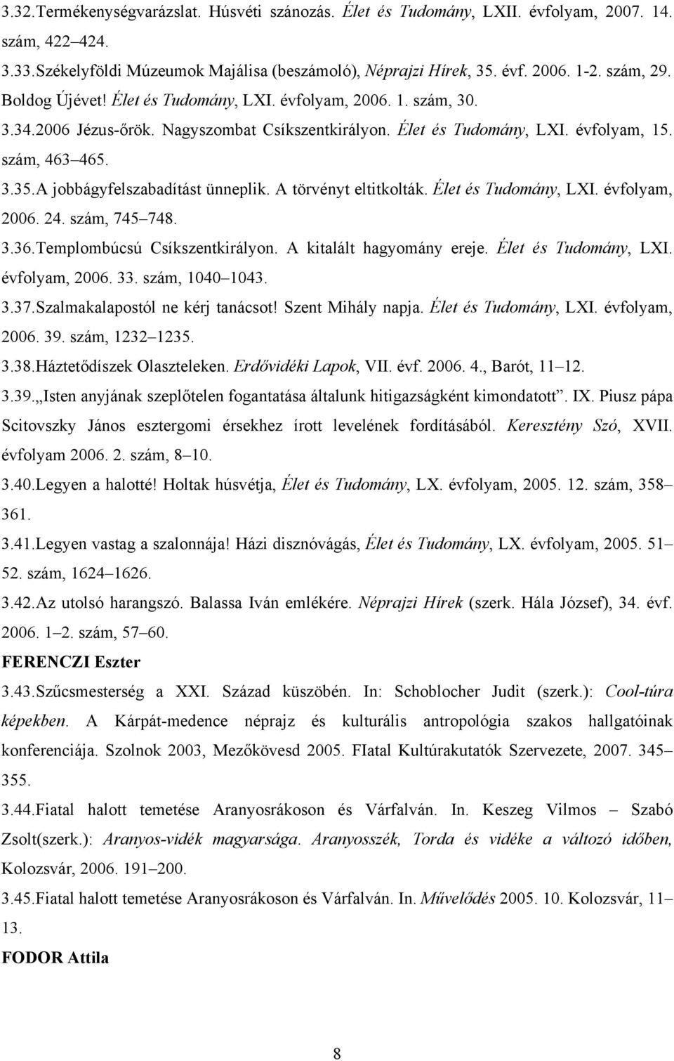 A jobbágyfelszabadítást ünneplik. A törvényt eltitkolták. Élet és Tudomány, LXI. évfolyam, 2006. 24. szám, 745 748. 3.36.Templombúcsú Csíkszentkirályon. A kitalált hagyomány ereje.