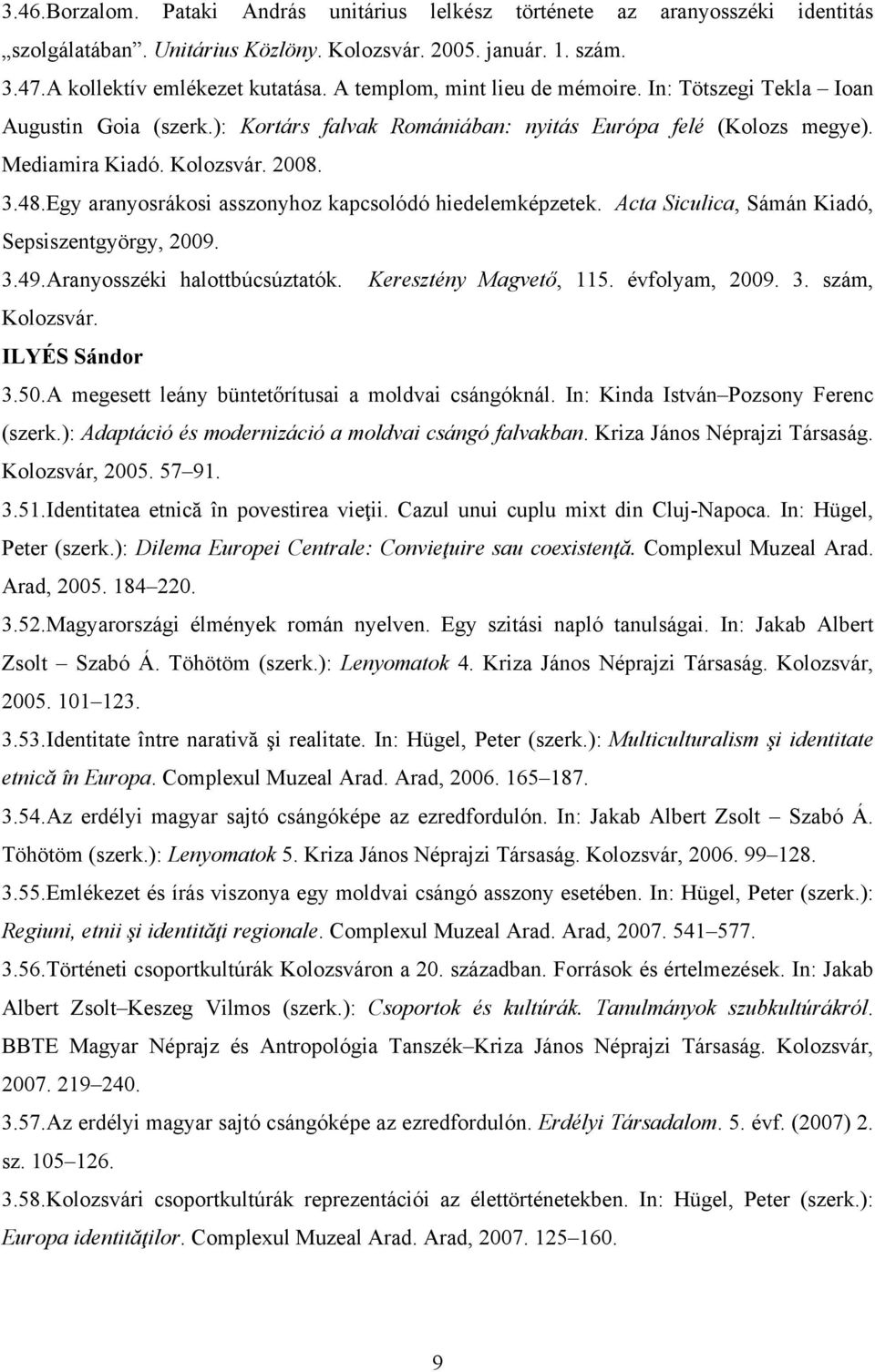 Egy aranyosrákosi asszonyhoz kapcsolódó hiedelemképzetek. Acta Siculica, Sámán Kiadó, Sepsiszentgyörgy, 2009. 3.49.Aranyosszéki halottbúcsúztatók. Keresztény Magvető, 115. évfolyam, 2009. 3. szám, Kolozsvár.