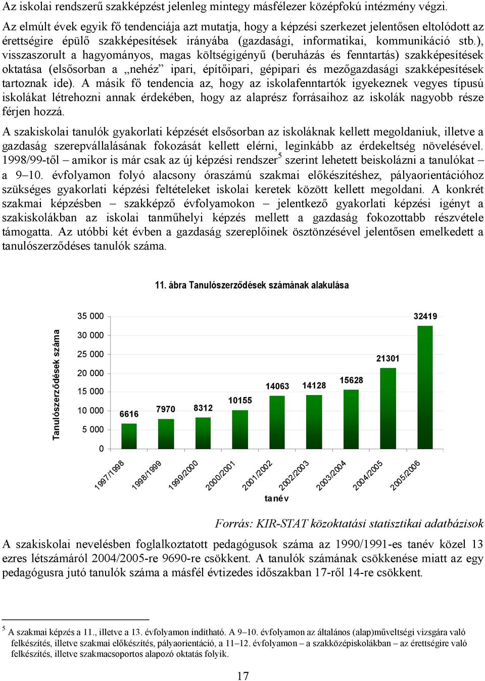 ), visszaszorult a hagyományos, magas költségigényő (beruházás és fenntartás) szakképesítések oktatása (elsısorban a nehéz ipari, építıipari, gépipari és mezıgazdasági szakképesítések tartoznak ide).