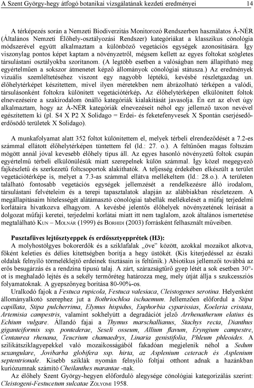 (A legtöbb esetben a valóságban nem állapítható meg egyértelműen a sokszor átmenetet képző állományok cönológiai státusza.