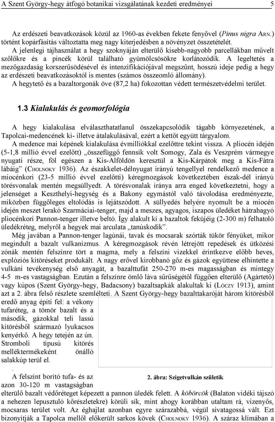 A legeltetés a mezőgazdaság korszerűsödésével és intenzifikációjával megszűnt, hosszú ideje pedig a hegy az erdészeti beavatkozásoktól is mentes (számos összeomló állomány).