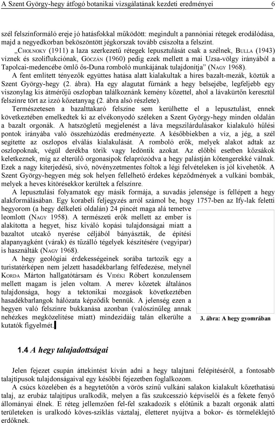 ős-duna romboló munkájának tulajdonítja (NAGY 1968). A fent említett tényezők együttes hatása alatt kialakultak a híres bazalt-mezák, köztük a Szent György-hegy (2. ábra).