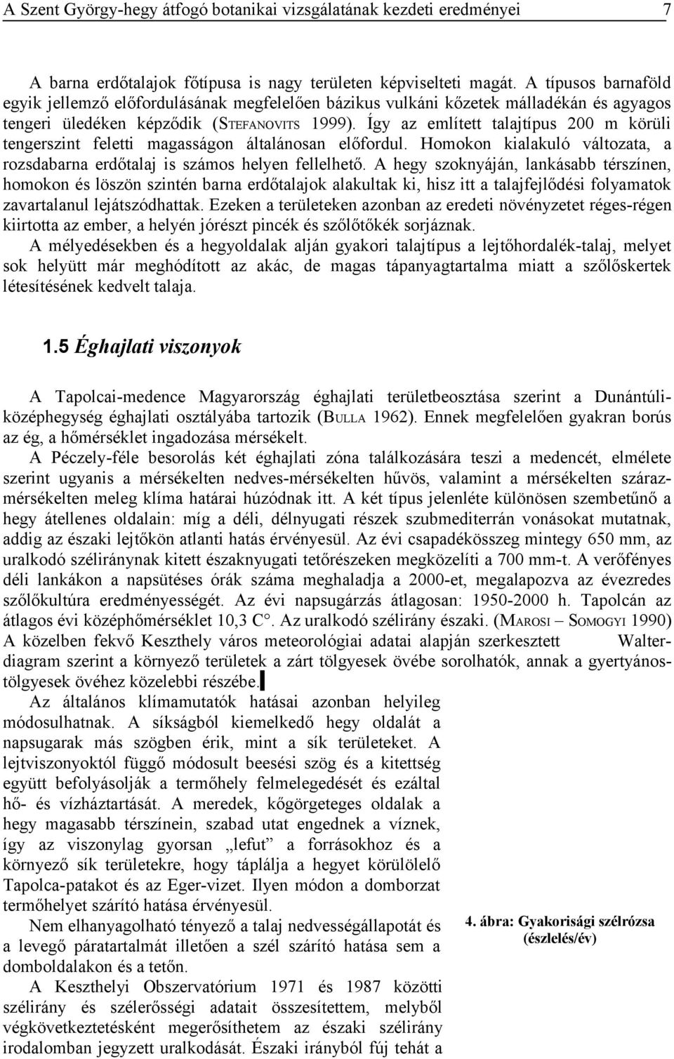 Így az említett talajtípus 200 m körüli tengerszint feletti magasságon általánosan előfordul. Homokon kialakuló változata, a rozsdabarna erdőtalaj is számos helyen fellelhető.