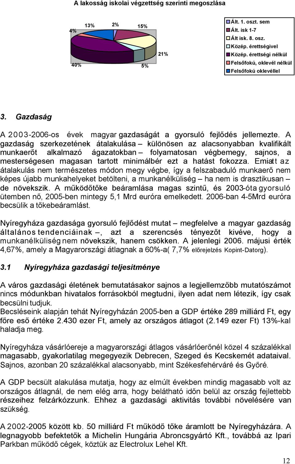 A gazdaság szerkezetének átalakulása különösen az alacsonyabban kvalifikált munkaerőt alkalmazó ágazatokban folyamatosan végbemegy, sajnos, a mesterségesen magasan tartott minimálbér ezt a hatást