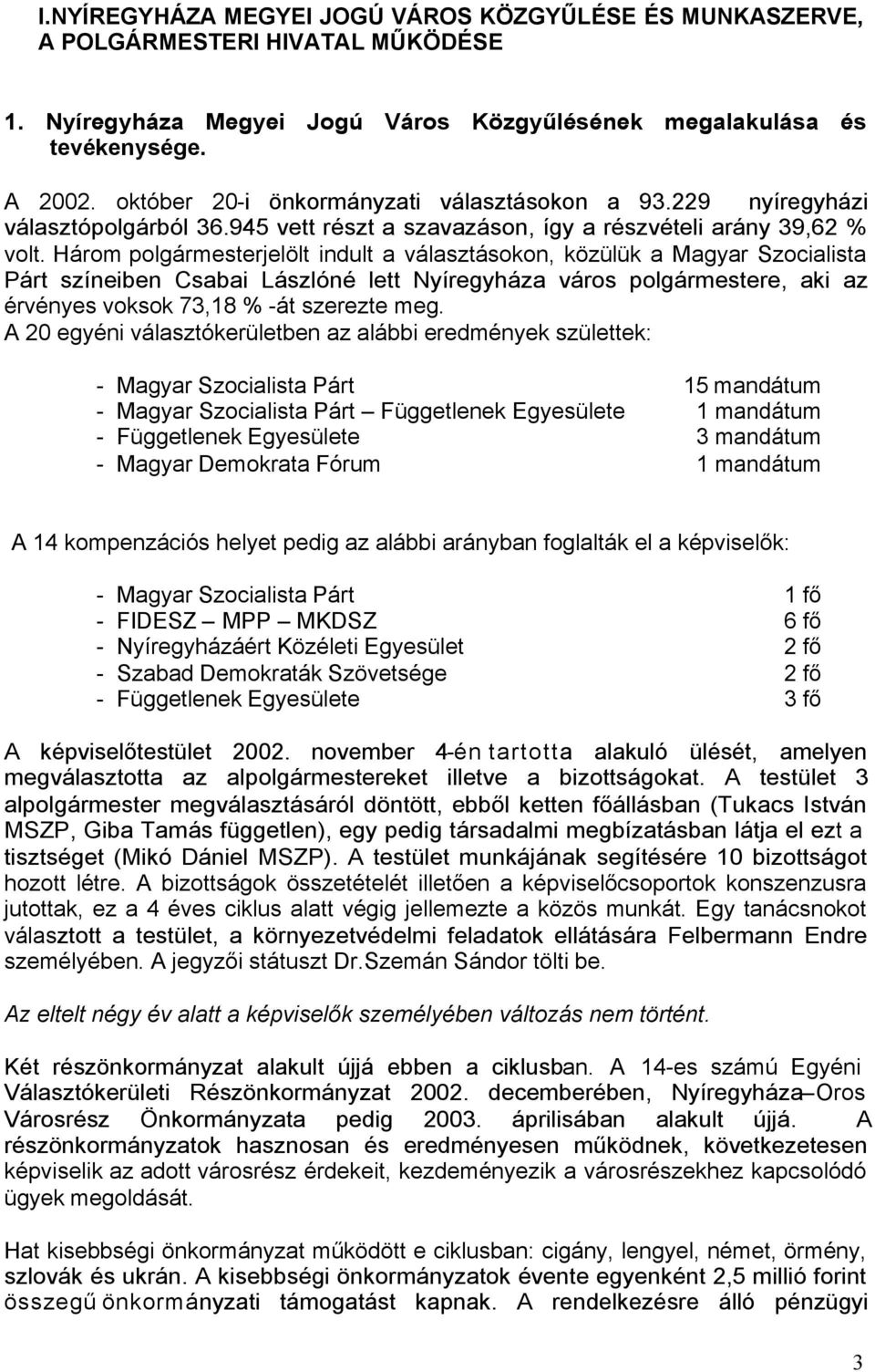 Három polgármesterjelölt indult a választásokon, közülük a Magyar Szocialista Párt színeiben Csabai Lászlóné lett Nyíregyháza város polgármestere, aki az érvényes voksok 73,18 % -át szerezte meg.