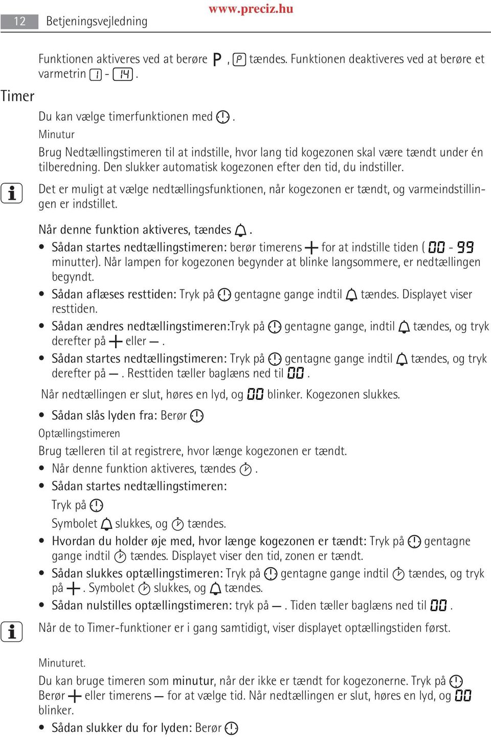 Det er muligt at vælge nedtællingsfunktionen, når kogezonen er tændt, og varmeindstillin gen er indstillet. Når denne funktion aktiveres, tændes.