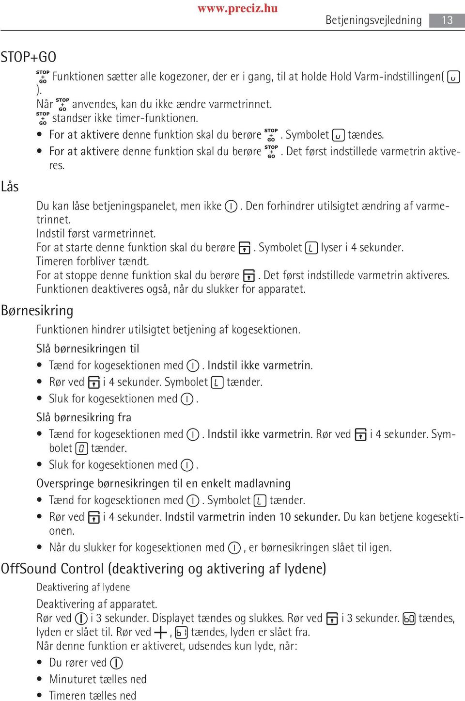 Lås Du kan låse betjeningspanelet, men ikke. Den forhindrer utilsigtet ændring af varme trinnet. Indstil først varmetrinnet. For at starte denne funktion skal du berøre. Symbolet lyser i 4 sekunder.