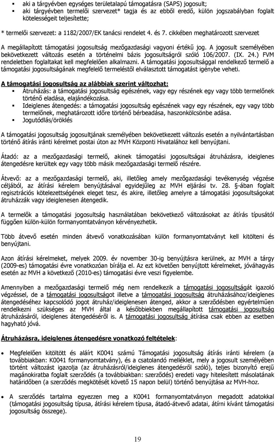 A jogosult személyében bekövetkezett változás esetén a történelmi bázis jogosultságról szóló 106/2007. (IX. 24.) FVM rendeletben foglaltakat kell megfelelően alkalmazni.