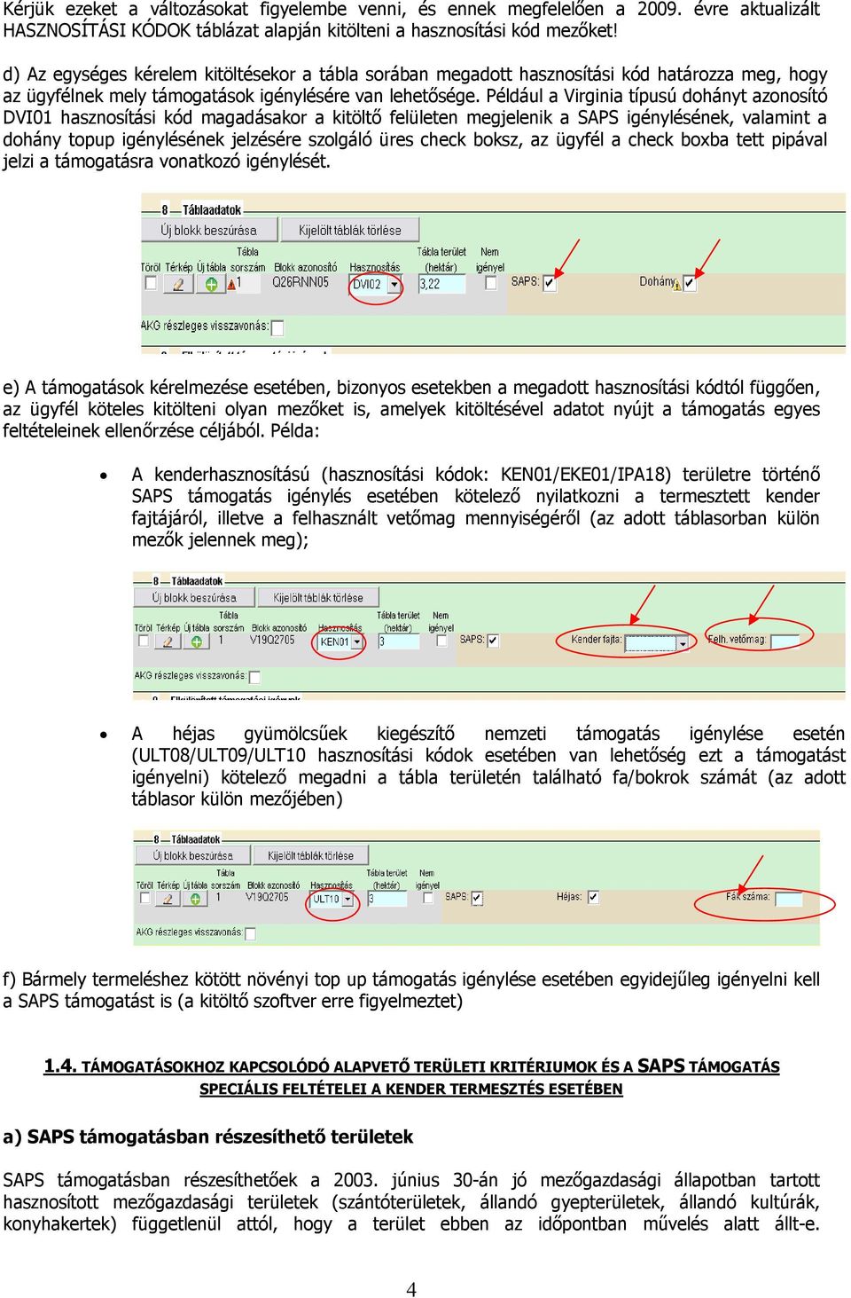 Például a Virginia típusú dohányt azonosító DVI01 hasznosítási kód magadásakor a kitöltő felületen megjelenik a SAPS igénylésének, valamint a dohány topup igénylésének jelzésére szolgáló üres check