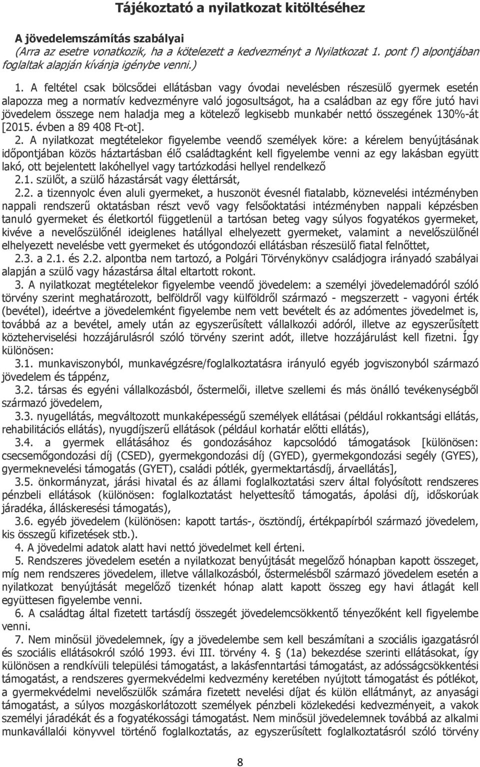 A feltétel csak bölcsődei ellátásban vagy óvodai nevelésben részesülő gyermek esetén alapozza meg a normatív kedvezményre való jogosultságot, ha a családban az egy főre jutó havi jövedelem összege