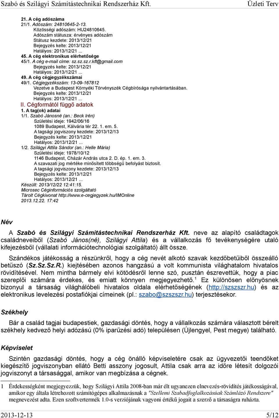 Cégformától függő adatok 1. A tag(ok) adatai 1/1. Szabó Jánosné (an.: Beck Irén) Születési ideje: 1942/06/16 1089 Budapest, Kálvária tér 22. 1. em. 5. A tagsági jogviszony kezdete: 2013/12/13 1/2.