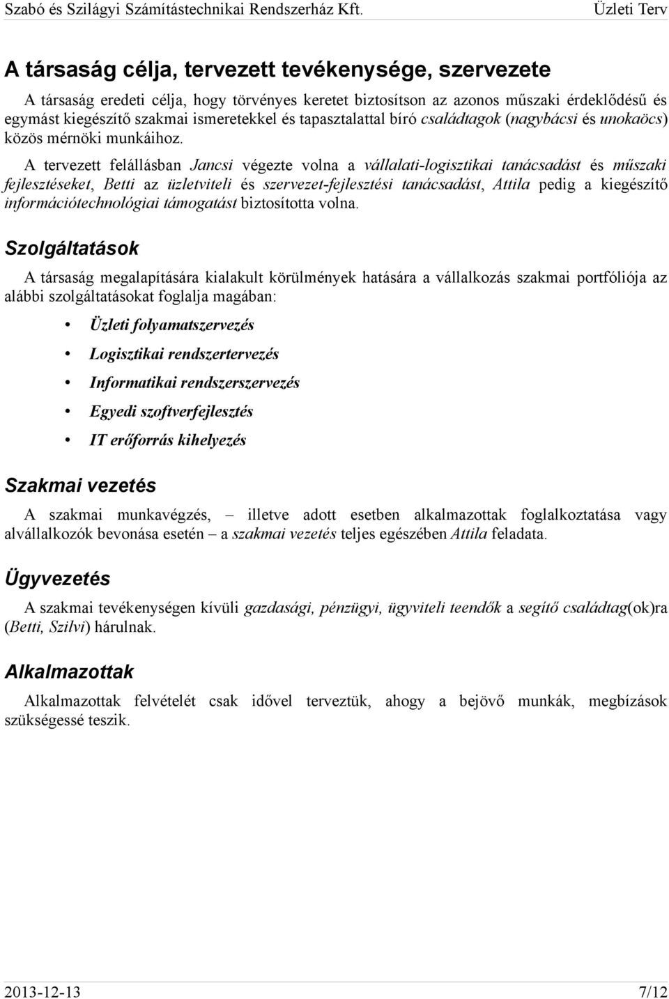 A tervezett felállásban Jancsi végezte volna a vállalati-logisztikai tanácsadást és műszaki fejlesztéseket, Betti az üzletviteli és szervezet-fejlesztési tanácsadást, Attila pedig a kiegészítő