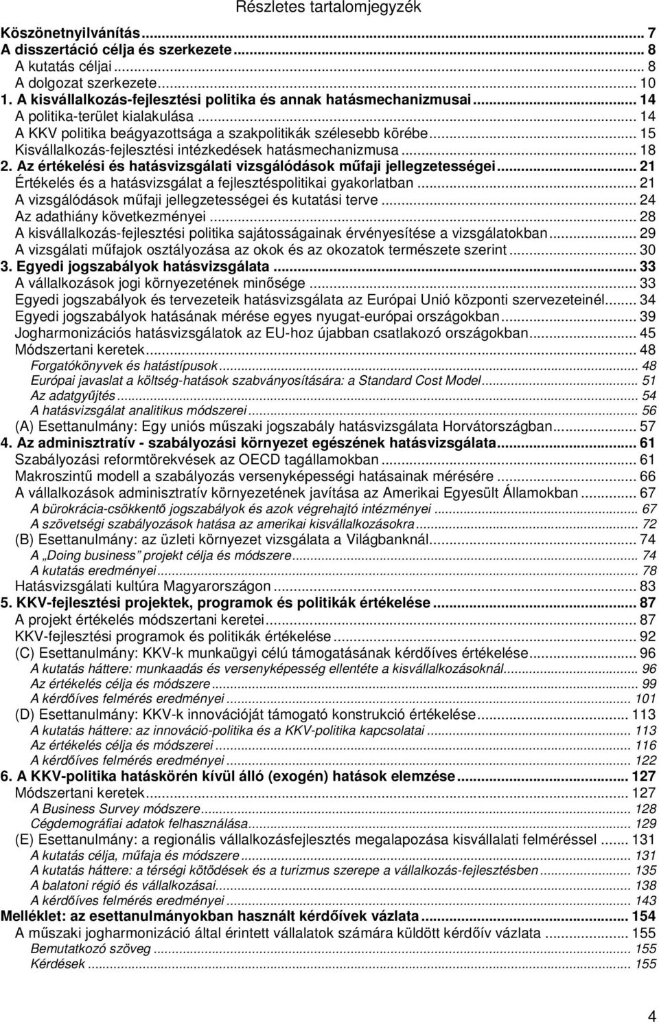 .. 15 Kisvállalkozás-fejlesztési intézkedések hatásmechanizmusa... 18 2. Az értékelési és hatásvizsgálati vizsgálódások műfaji jellegzetességei.