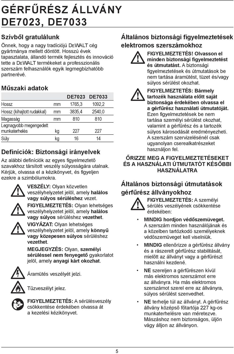 Műszaki adatok DE7023 DE7033 Hossz mm 1765,3 1092,2 Hossz (kihajtott rudakkal) mm 3835,4 2540,0 Magasság mm 810 810 Legnagyobb megengedett munkaterhelés kg 227 227 Súly kg 16 14 Definíciók: