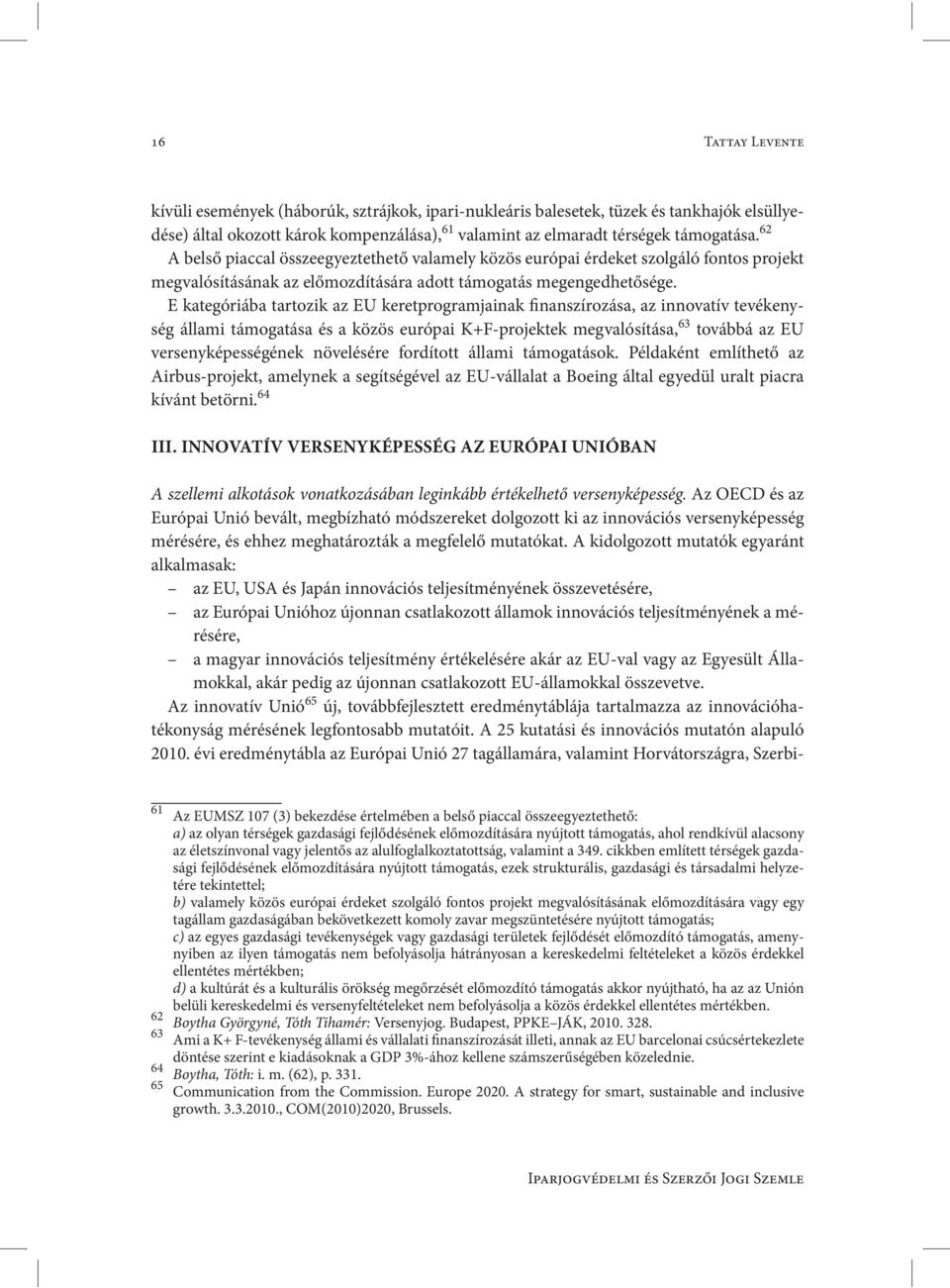 E kategóriába tartozik az EU keretprogramjainak finanszírozása, az innovatív tevékenység állami támogatása és a közös európai K+F-projektek megvalósítása, 63 továbbá az EU versenyképességének