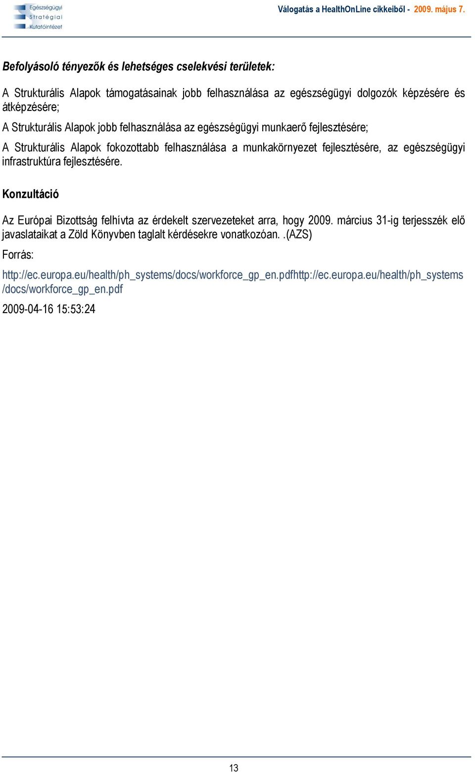 infrastruktúra fejlesztésére. Konzultáció Az Európai Bizottság felhívta az érdekelt szervezeteket arra, hogy 2009.