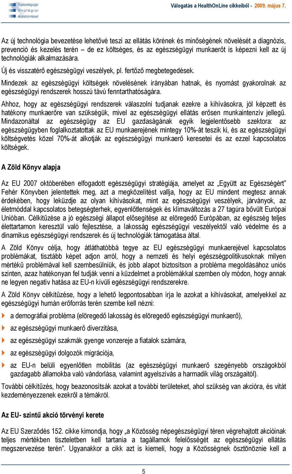 Mindezek az egészségügyi költségek növelésének irányában hatnak, és nyomást gyakorolnak az egészségügyi rendszerek hosszú távú fenntarthatóságára.