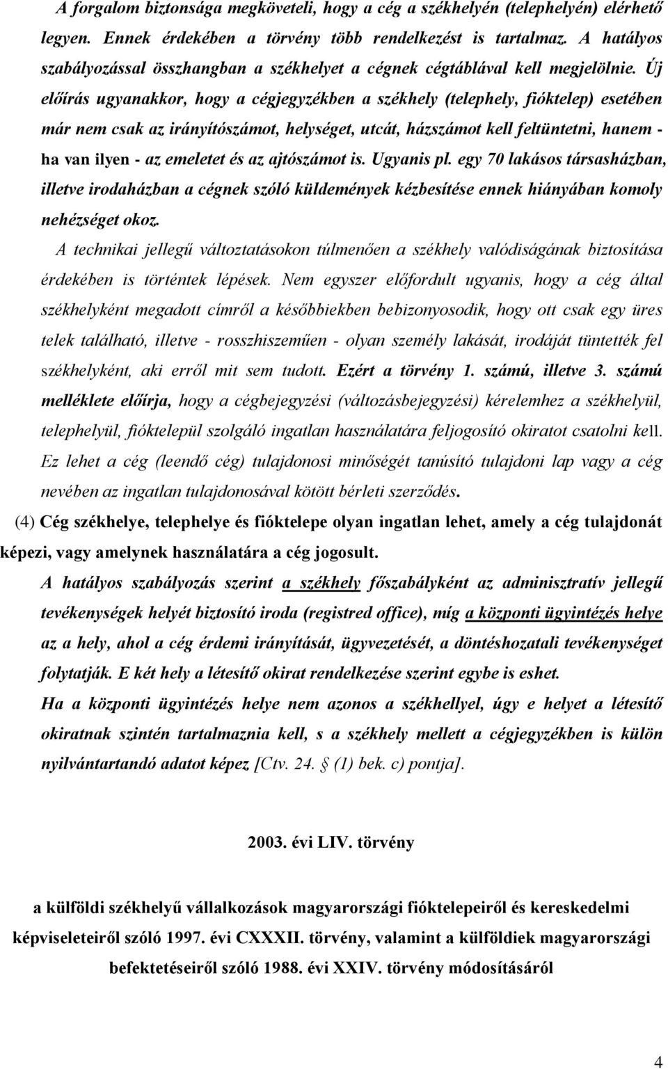 Új előírás ugyanakkor, hogy a cégjegyzékben a székhely (telephely, fióktelep) esetében már nem csak az irányítószámot, helységet, utcát, házszámot kell feltüntetni, hanem - ha van ilyen - az emeletet