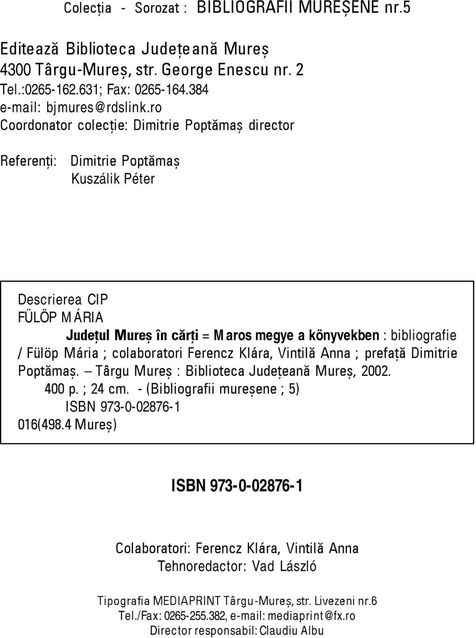 Mária ; colaboratori Ferencz Klára, Vintilă Anna ; prefaţă Dimitrie Poptămaş. Târgu Mureş : Biblioteca Judeţeană Mureş, 2002. 400 p. ; 24 cm. - (Bibliografii mureşene ; 5) ISBN 973-0-02876-1 016(498.