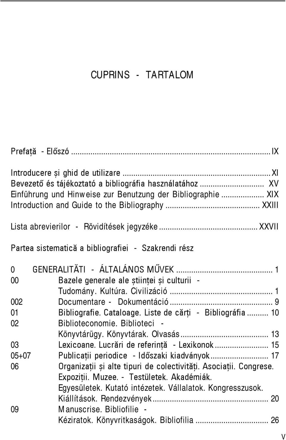 .. 1 00 Bazele generale ale ştiinţei şi culturii - Tudomány. Kultúra. Civilizáció... 1 002 Documentare - Dokumentáció... 9 01 Bibliografie. Cataloage. Liste de cărţi - Bibliográfia.