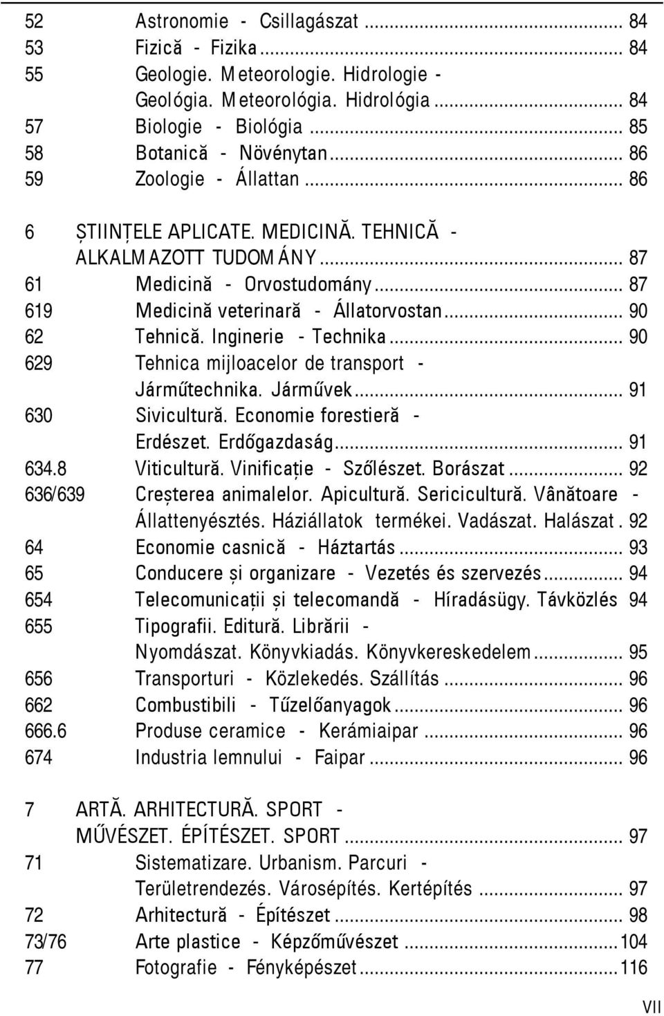Inginerie - Technika... 90 629 Tehnica mijloacelor de transport - Járműtechnika. Járművek... 91 630 Sivicultură. Economie forestieră - Erdészet. Erdőgazdaság... 91 634.8 Viticultură.