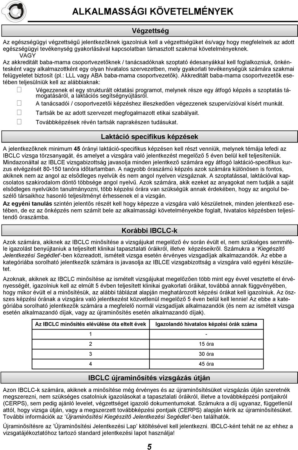 VAGY Az akkreditált baba-mama csoportvezetőknek / tanácsadóknak szoptató édesanyákkal kell foglalkozniuk, önkéntesként vagy alkalmazottként egy olyan hivatalos szervezetben, mely gyakorlati