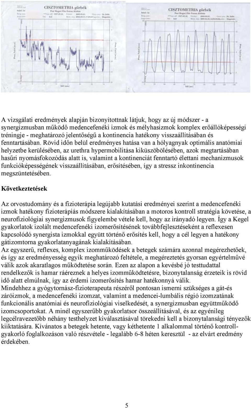 Rövid időn belül eredményes hatása van a hólyagnyak optimális anatómiai helyzetbe kerülésében, az urethra hypermobilitása kiküszöbölésében, azok megtartásában hasűri nyomásfokozódás alatt is,