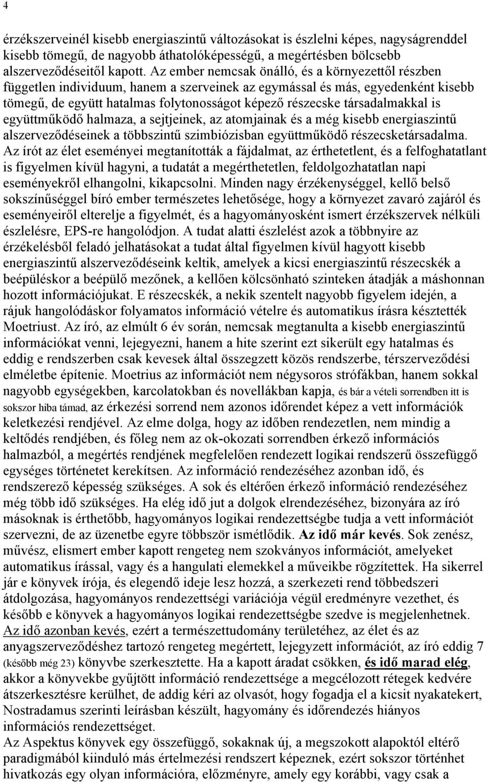 társadalmakkal is együttműködő halmaza, a sejtjeinek, az atomjainak és a még kisebb energiaszintű alszerveződéseinek a többszintű szimbiózisban együttműködő részecsketársadalma.