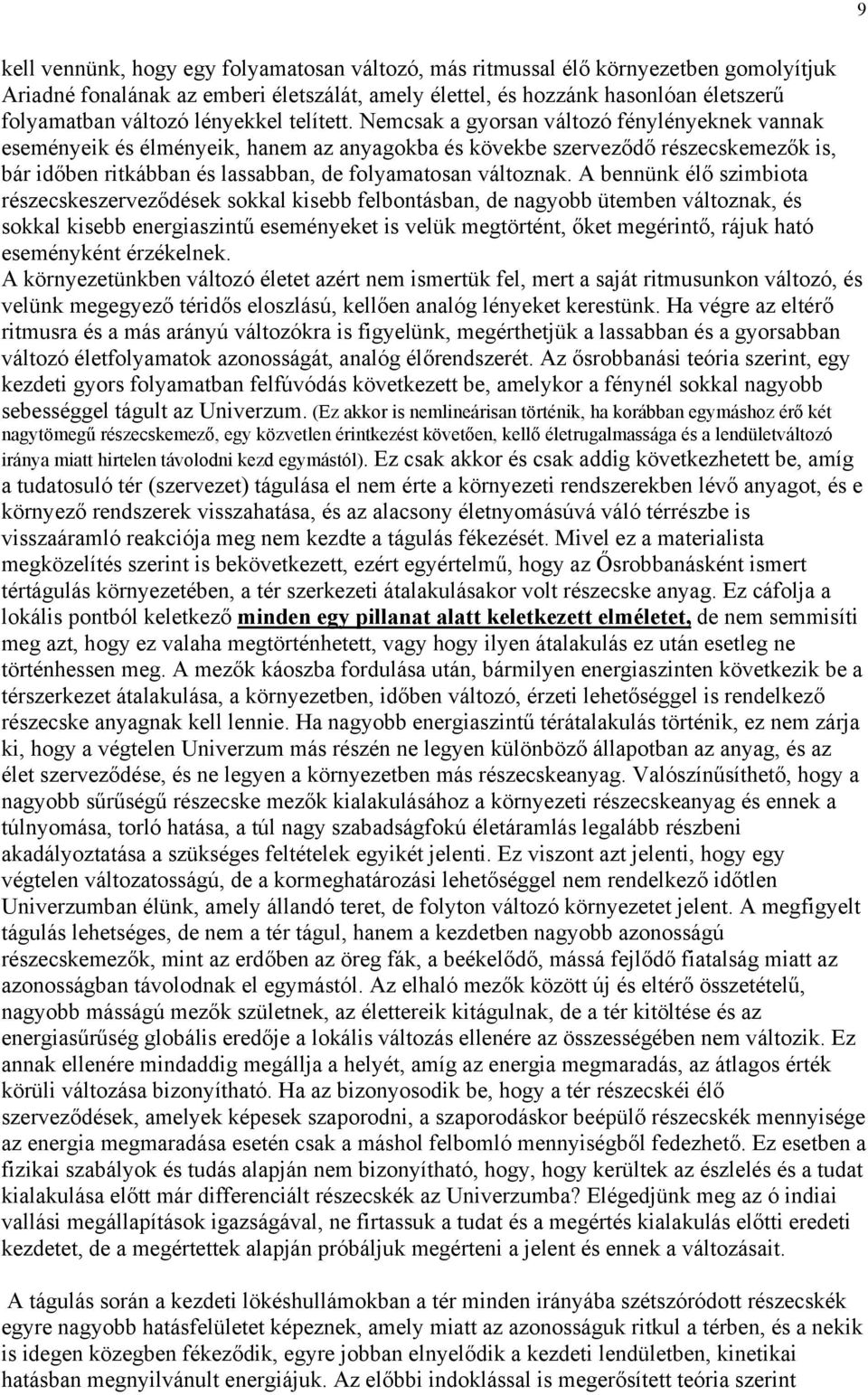 Nemcsak a gyorsan változó fénylényeknek vannak eseményeik és élményeik, hanem az anyagokba és kövekbe szerveződő részecskemezők is, bár időben ritkábban és lassabban, de folyamatosan változnak.