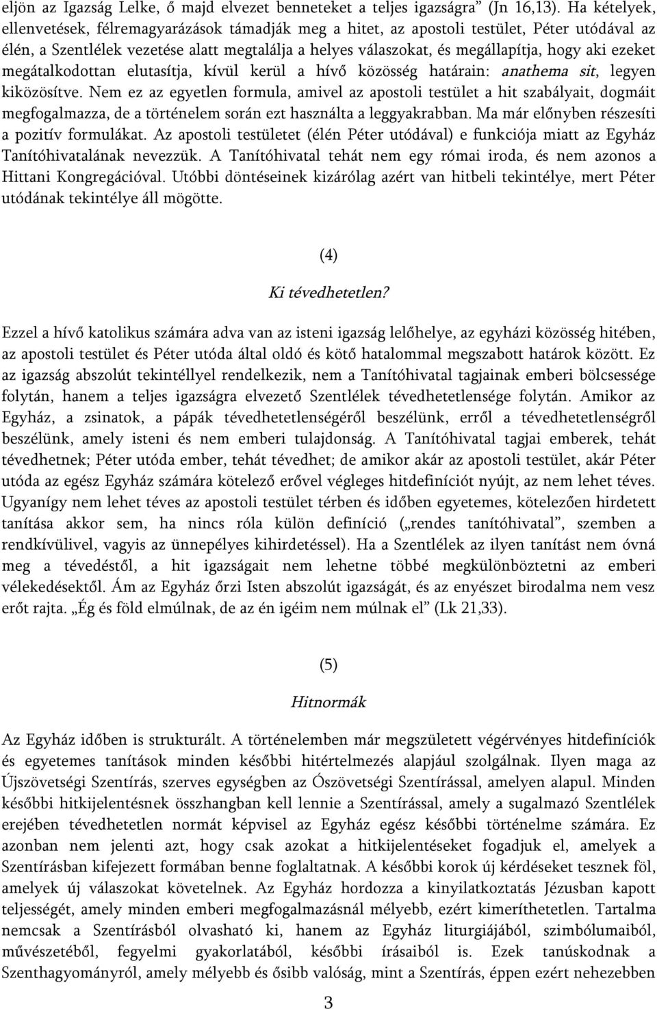 ezeket megátalkodottan elutasítja, kívül kerül a hívő közösség határain: anathema sit, legyen kiközösítve.