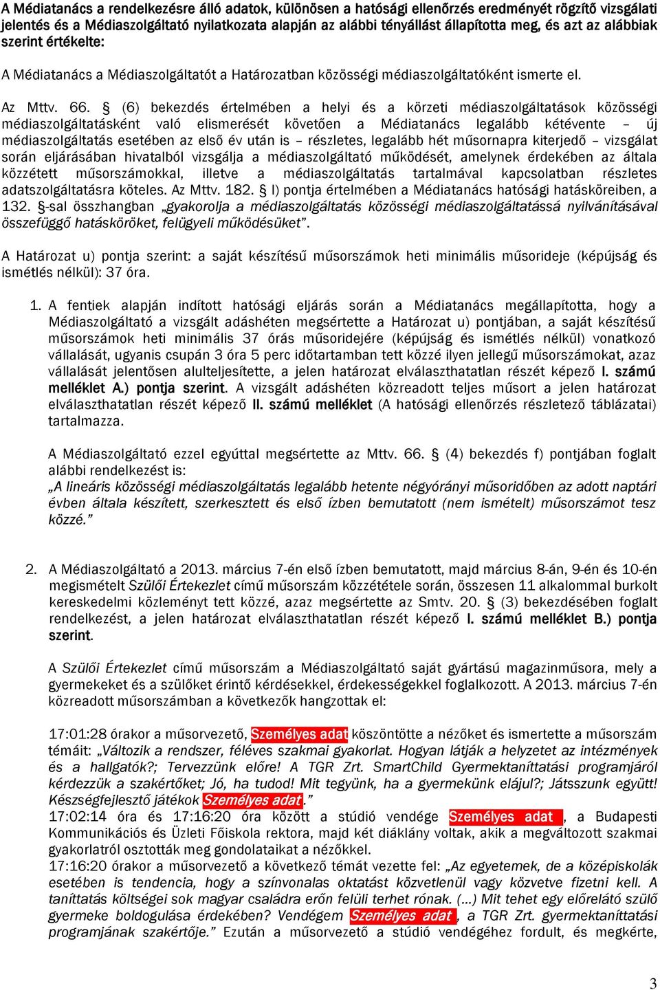 (6) bekezdés értelmében a és a körzeti médiaszolgáltatások közösségi médiaszolgáltatásként való elismerését követően a Médiatanács legalább kétévente új médiaszolgáltatás esetében az első év után is