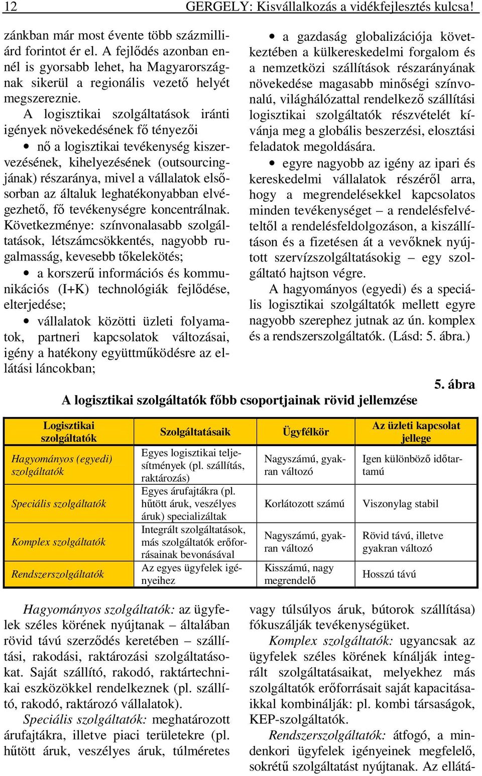 A logisztikai szolgáltatások iránti igények növekedésének fő tényezői nő a logisztikai tevékenység kiszervezésének, kihelyezésének (outsourcingjának) részaránya, mivel a vállalatok elsősorban az