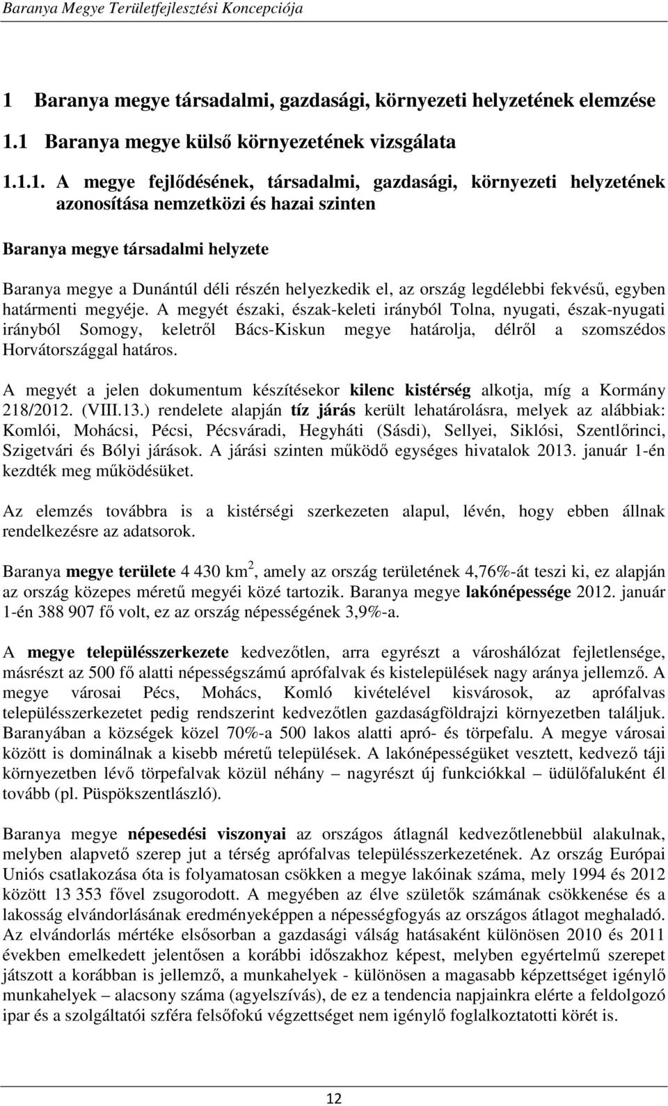 A megyét északi, észak-keleti irányból Tolna, nyugati, észak-nyugati irányból Somogy, keletről Bács-Kiskun megye határolja, délről a szomszédos Horvátországgal határos.