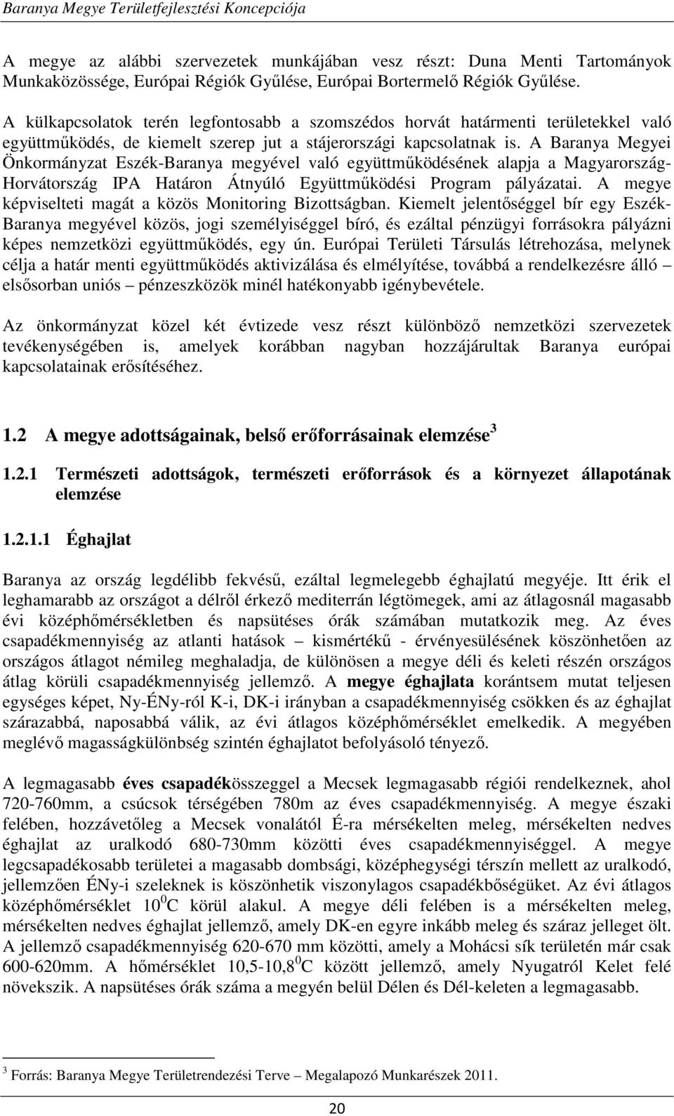 A Baranya Megyei Önkormányzat Eszék-Baranya megyével való együttműködésének alapja a Magyarország- Horvátország IPA Határon Átnyúló Együttműködési Program pályázatai.