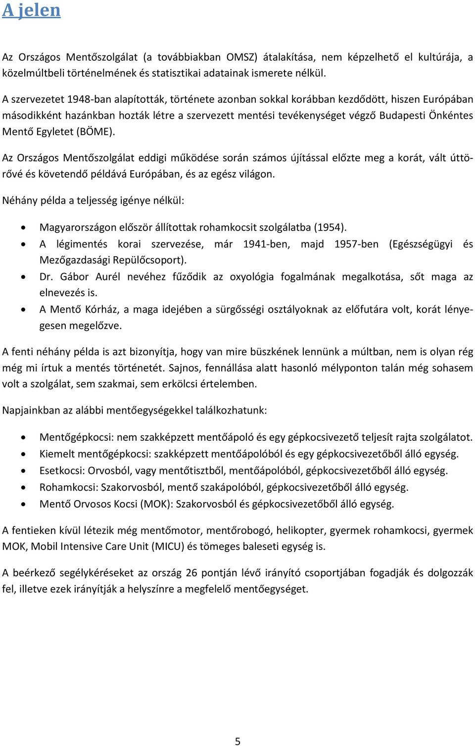 Egyletet (BÖME). Az Országos Mentőszolgálat eddigi működése során számos újítással előzte meg a korát, vált úttörővé és követendő példává Európában, és az egész világon.