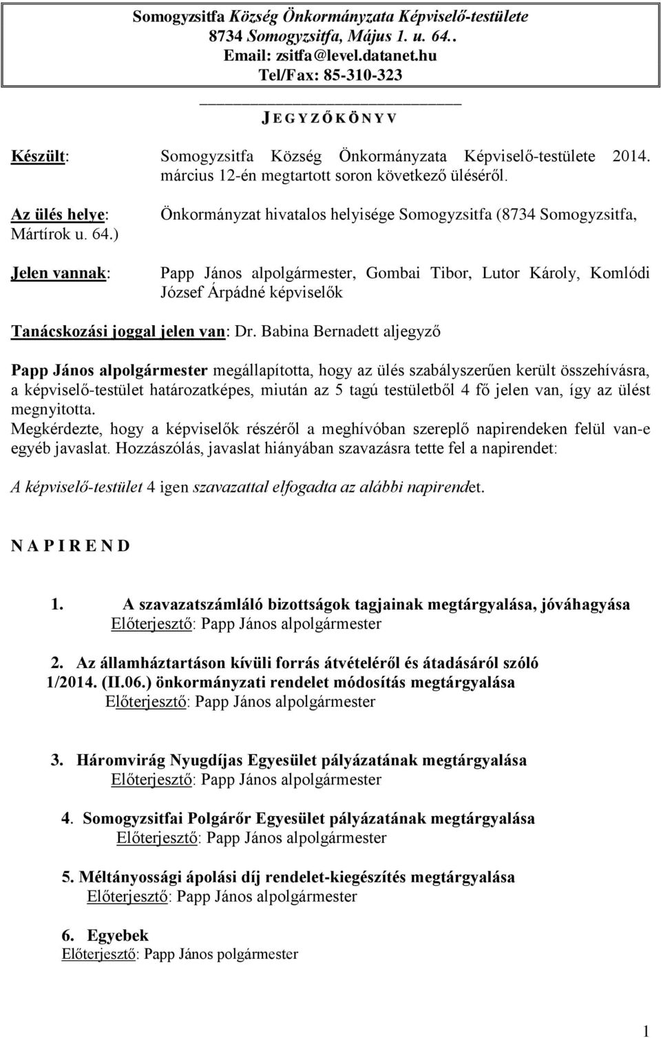 ) Jelen vannak: Önkormányzat hivatalos helyisége Somogyzsitfa (8734 Somogyzsitfa, Papp János alpolgármester, Gombai Tibor, Lutor Károly, Komlódi József Árpádné képviselők Tanácskozási joggal jelen