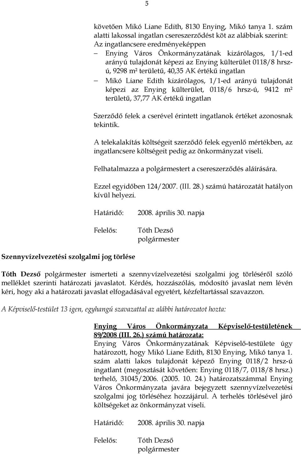 0118/8 hrszú, 9298 m² területű, 40,35 AK értékű ingatlan Mikó Liane Edith kizárólagos, 1/1-ed arányú tulajdonát képezi az Enying külterület, 0118/6 hrsz-ú, 9412 m² területű, 37,77 AK értékű ingatlan