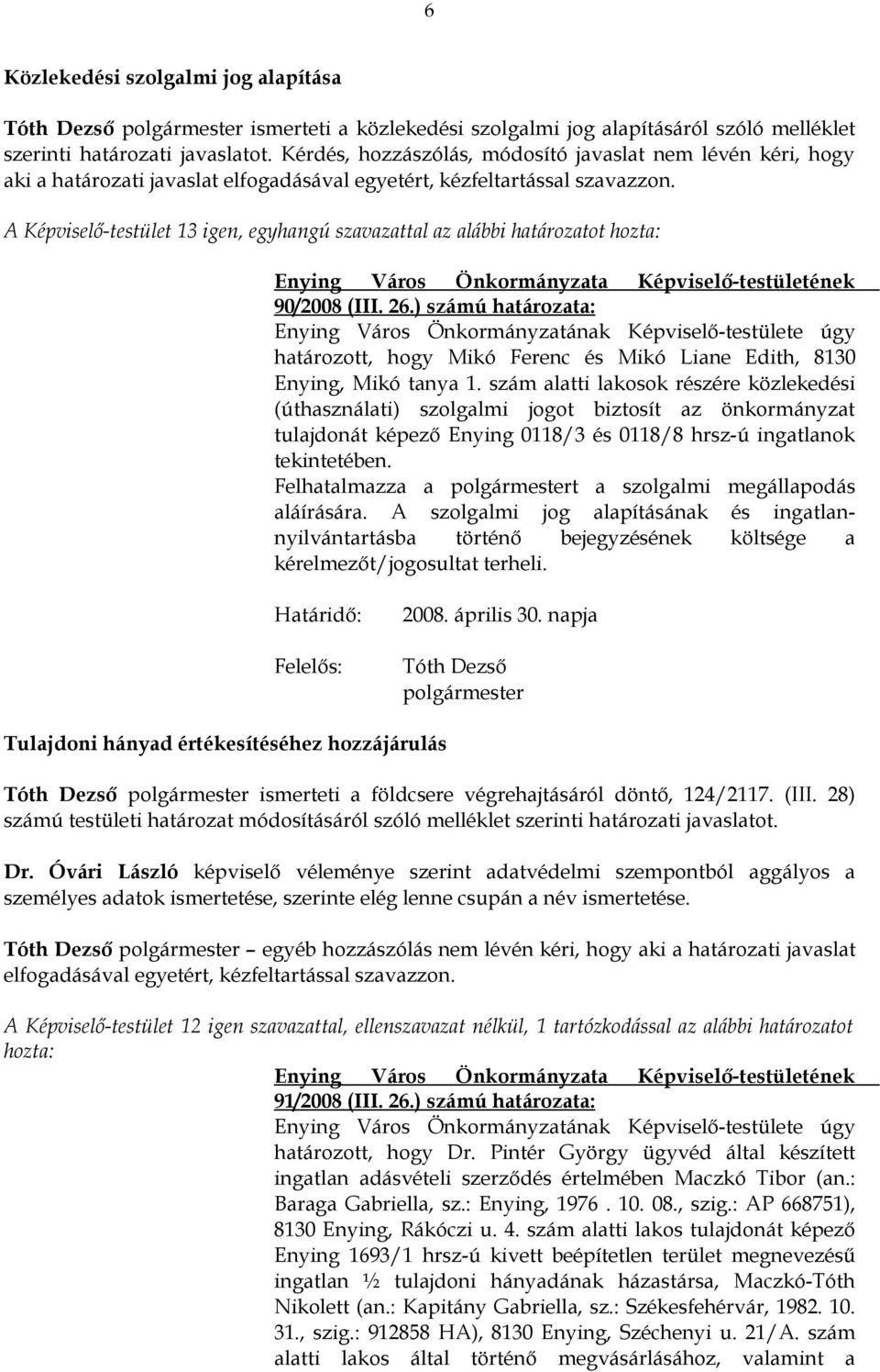 A Képviselő-testület 13 igen, egyhangú szavazattal az alábbi határozatot 90/2008 (III. 26.) számú határozata: határozott, hogy Mikó Ferenc és Mikó Liane Edith, 8130 Enying, Mikó tanya 1.