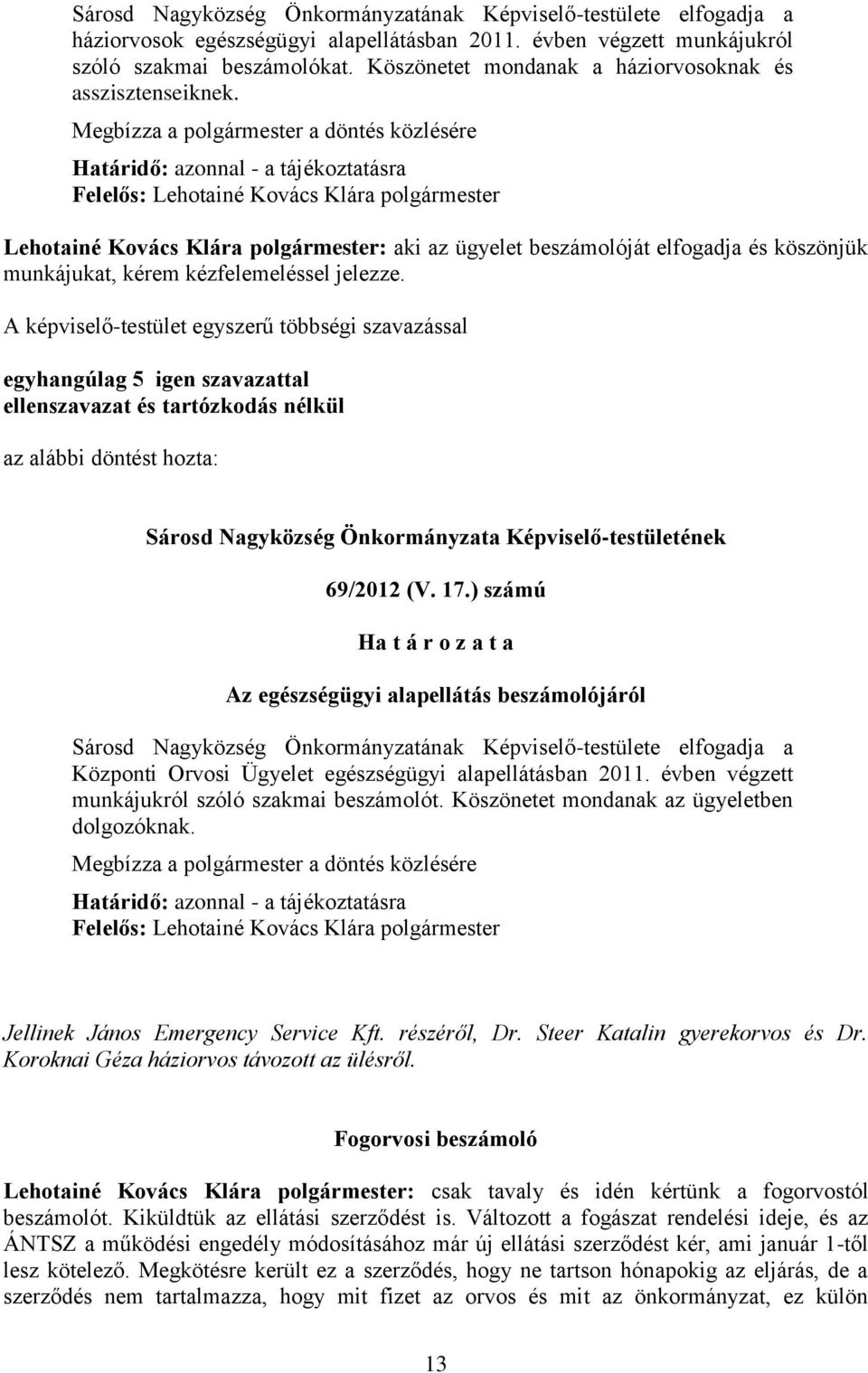 Megbízza a polgármester a döntés közlésére Határidő: azonnal - a tájékoztatásra Felelős: Lehotainé Kovács Klára polgármester Lehotainé Kovács Klára polgármester: aki az ügyelet beszámolóját elfogadja