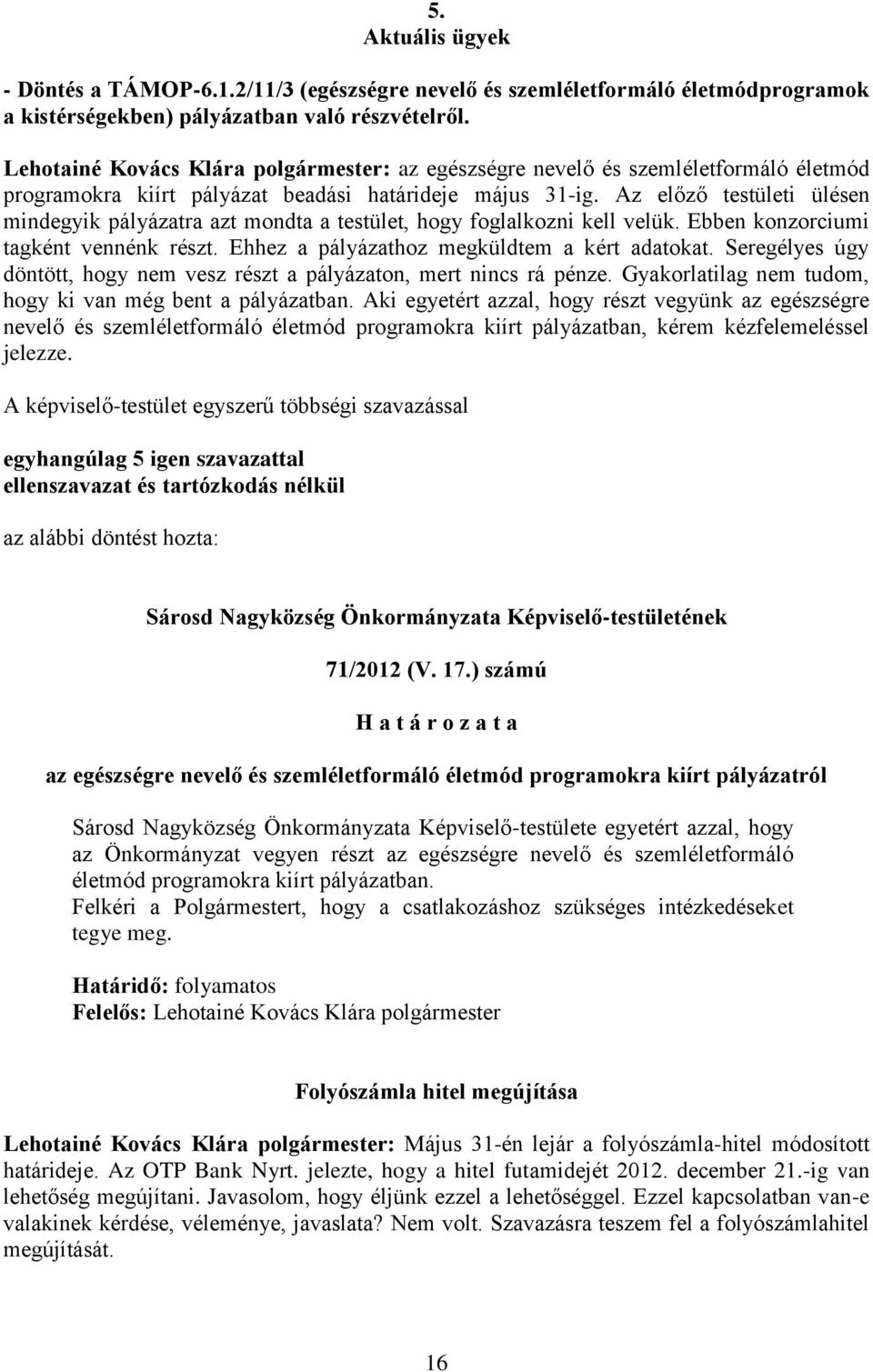 Az előző testületi ülésen mindegyik pályázatra azt mondta a testület, hogy foglalkozni kell velük. Ebben konzorciumi tagként vennénk részt. Ehhez a pályázathoz megküldtem a kért adatokat.