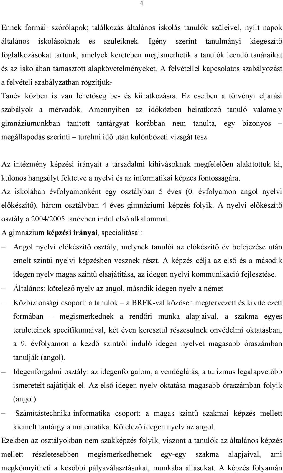 A felvétellel kapcsolatos szabályozást a felvételi szabályzatban rögzítjük. Tanév közben is van lehetőség be- és kiiratkozásra. Ez esetben a törvényi eljárási szabályok a mérvadók.