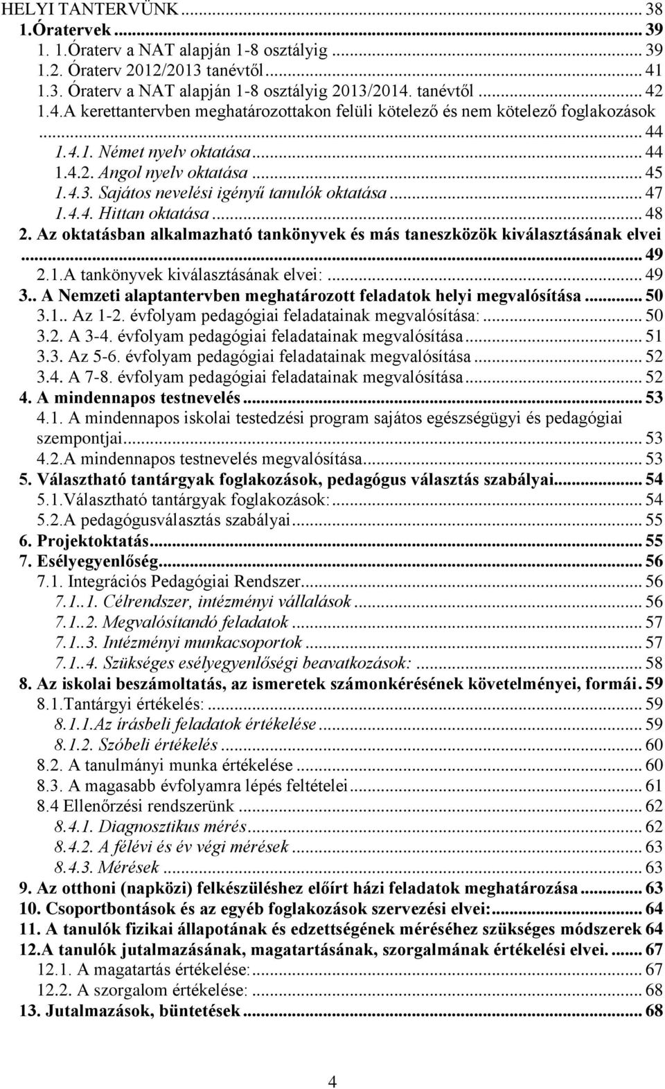 .. 45 1.4.3. Sajátos nevelési igényű tanulók oktatása... 47 1.4.4. Hittan oktatása... 48 2. Az oktatásban alkalmazható tankönyvek és más taneszközök kiválasztásának elvei... 49 2.1.A tankönyvek kiválasztásának elvei:.