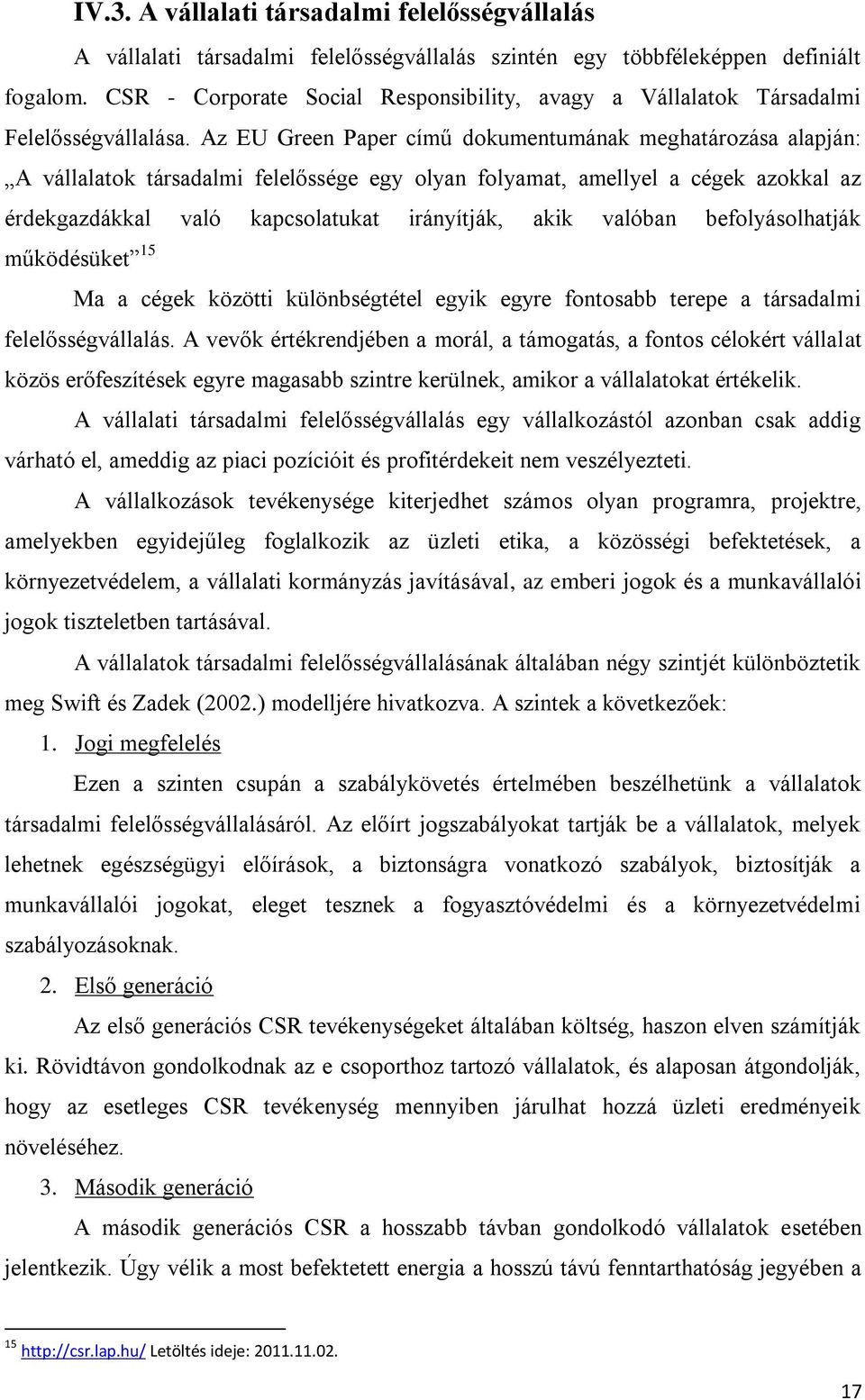 Az EU Green Paper című dokumentumának meghatározása alapján: A vállalatok társadalmi felelőssége egy olyan folyamat, amellyel a cégek azokkal az érdekgazdákkal való kapcsolatukat irányítják, akik