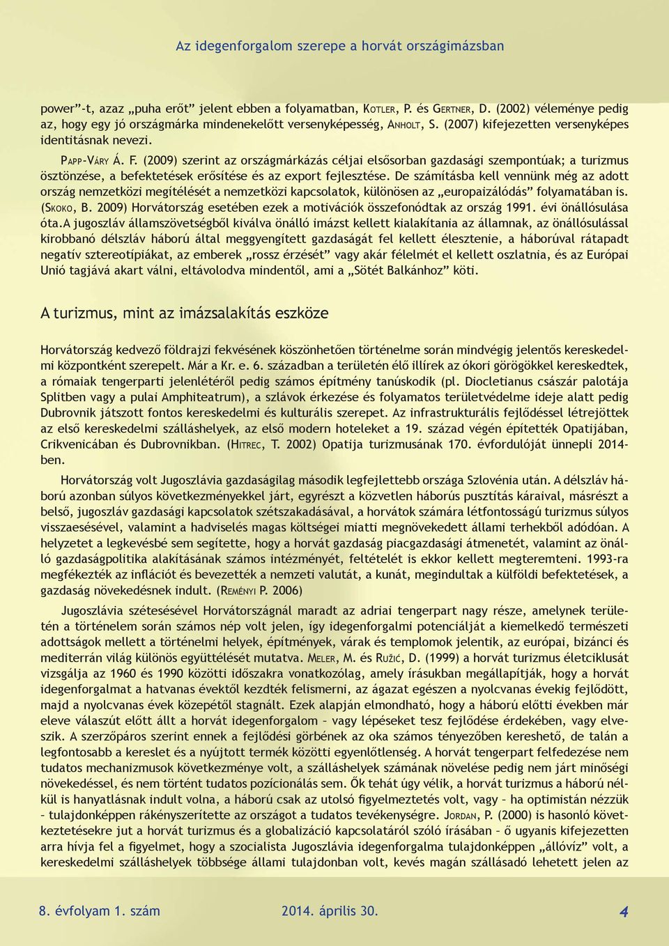 (2009) szerint az országmárkázás céljai elsősorban gazdasági szempontúak; a turizmus ösztönzése, a befektetések erősítése és az export fejlesztése.