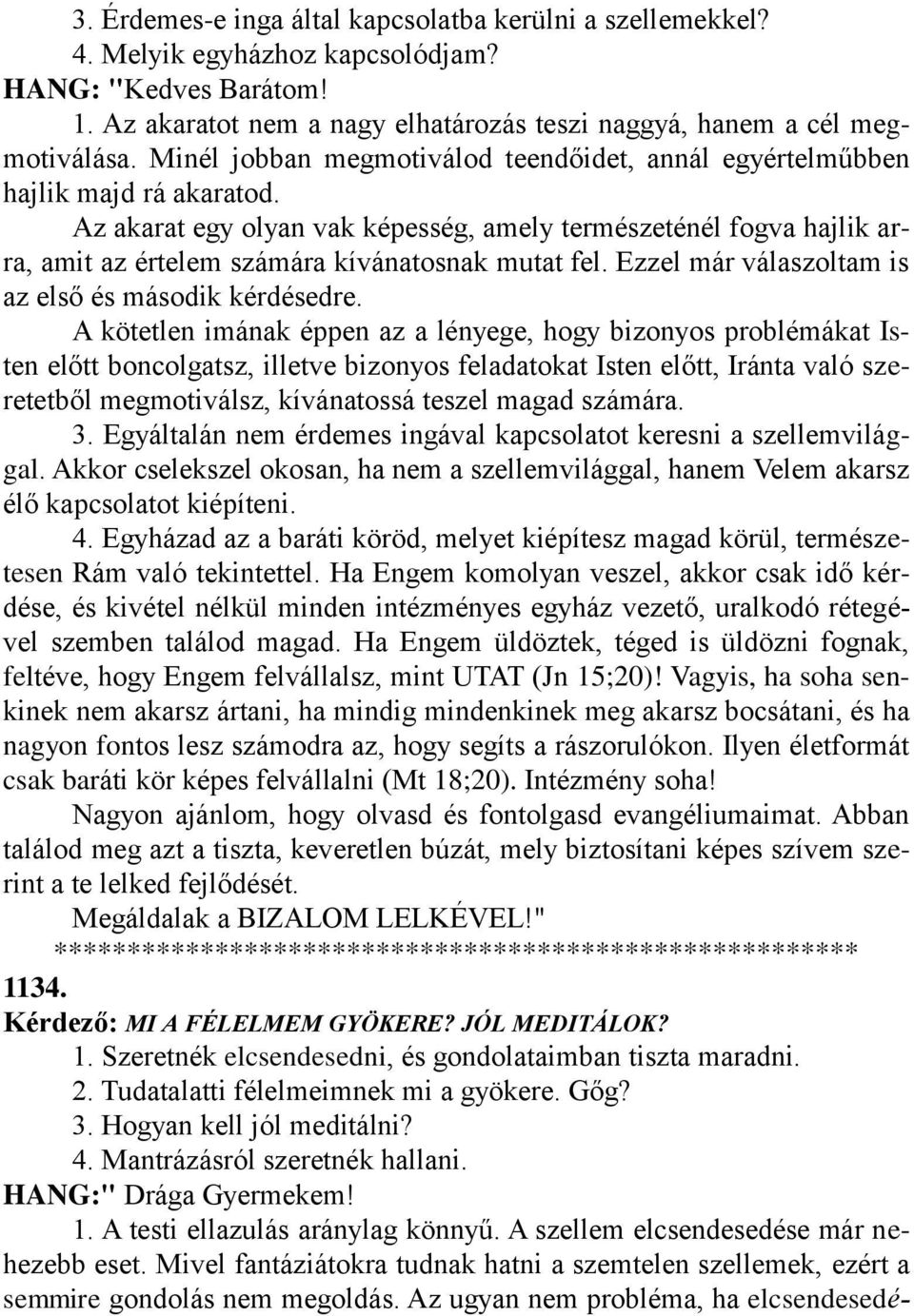 Az akarat egy olyan vak képesség, amely természeténél fogva hajlik arra, amit az értelem számára kívánatosnak mutat fel. Ezzel már válaszoltam is az első és második kérdésedre.